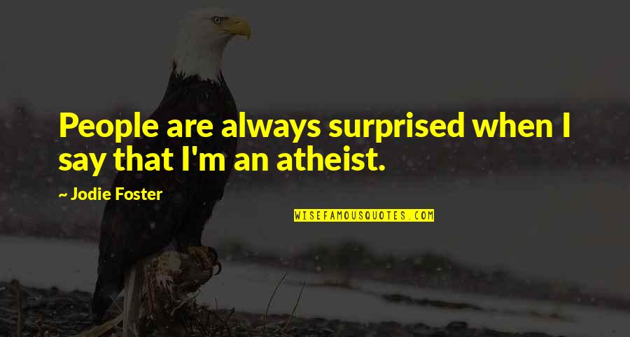 Vaughters Aiken Quotes By Jodie Foster: People are always surprised when I say that Vaughters Aiken Quotes By Jodie Foster: People are always surprised when I say that