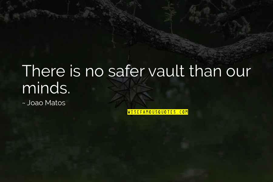 Vault Quotes By Joao Matos: There is no safer vault than our minds.