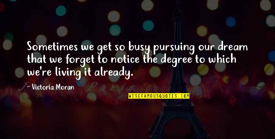 Vaurien Scapegrace Quotes By Victoria Moran: Sometimes we get so busy pursuing our dream Vaurien Scapegrace Quotes By Victoria Moran: Sometimes we get so busy pursuing our dream