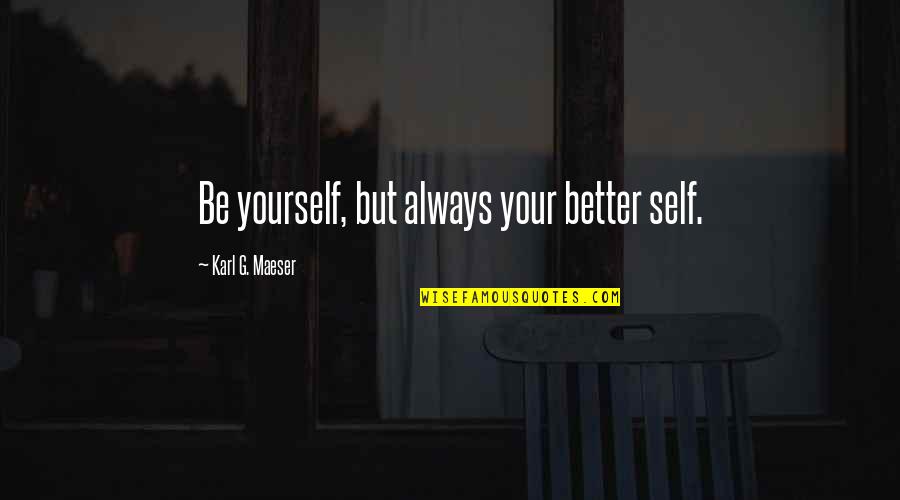 Vaut Quotes By Karl G. Maeser: Be yourself, but always your better self. Vaut Quotes By Karl G. Maeser: Be yourself, but always your better self.