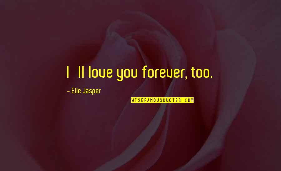 Vauthier Shoes Quotes By Elle Jasper: I'll love you forever, too. Vauthier Shoes Quotes By Elle Jasper: I'll love you forever, too.