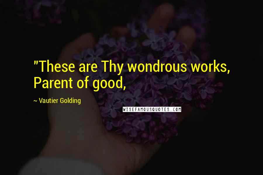 Vautier Golding quotes: "These are Thy wondrous works, Parent of good,