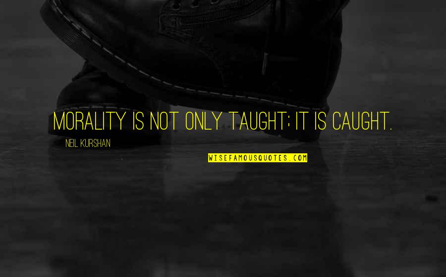Vautour Fauve Quotes By Neil Kurshan: Morality is not only taught; it is caught. Vautour Fauve Quotes By Neil Kurshan: Morality is not only taught; it is caught.