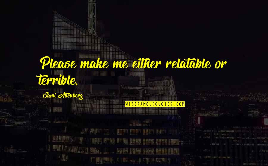 Vautravers From Kansas Quotes By Jami Attenberg: Please make me either relatable or terrible. Vautravers From Kansas Quotes By Jami Attenberg: Please make me either relatable or terrible.