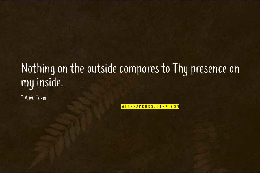 Vauxhal Quotes By A.W. Tozer: Nothing on the outside compares to Thy presence