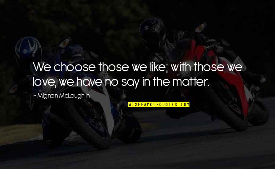Vavaroutsos Jamie Quotes By Mignon McLaughlin: We choose those we like; with those we Vavaroutsos Jamie Quotes By Mignon McLaughlin: We choose those we like; with those we