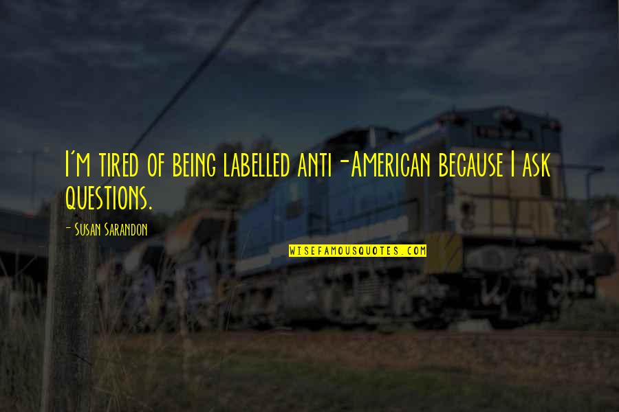 Vavrik Carrollton Quotes By Susan Sarandon: I'm tired of being labelled anti-American because I