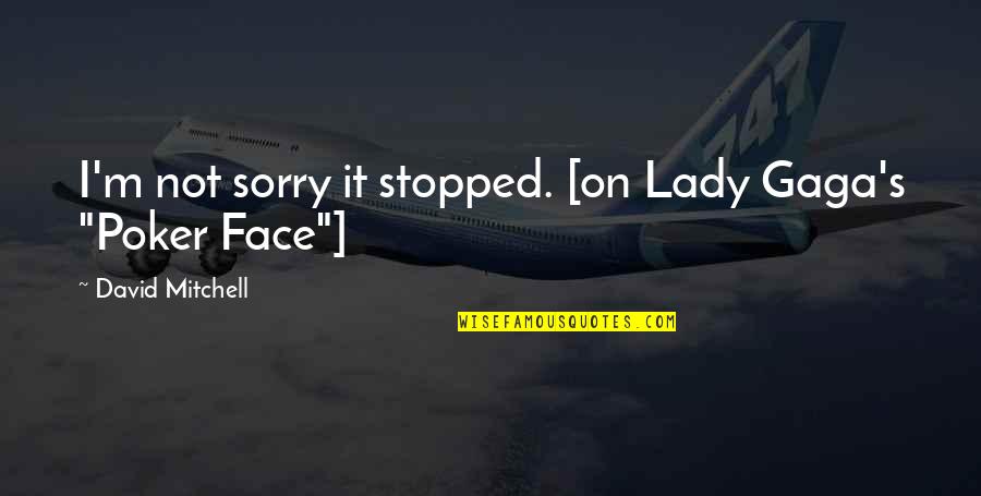 Vaxtang Kaxidze Quotes By David Mitchell: I'm not sorry it stopped. [on Lady Gaga's Vaxtang Kaxidze Quotes By David Mitchell: I'm not sorry it stopped. [on Lady Gaga's