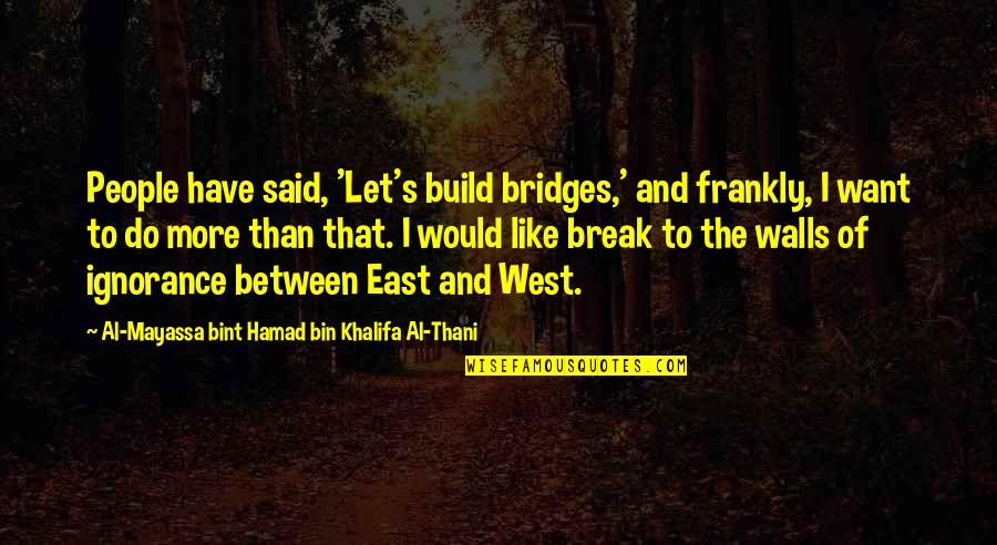 Vaxtang Quotes By Al-Mayassa Bint Hamad Bin Khalifa Al-Thani: People have said, 'Let's build bridges,' and frankly, Vaxtang Quotes By Al-Mayassa Bint Hamad Bin Khalifa Al-Thani: People have said, 'Let's build bridges,' and frankly,