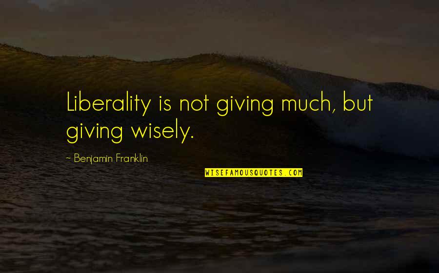 Vaya Con Dios Quotes By Benjamin Franklin: Liberality is not giving much, but giving wisely.