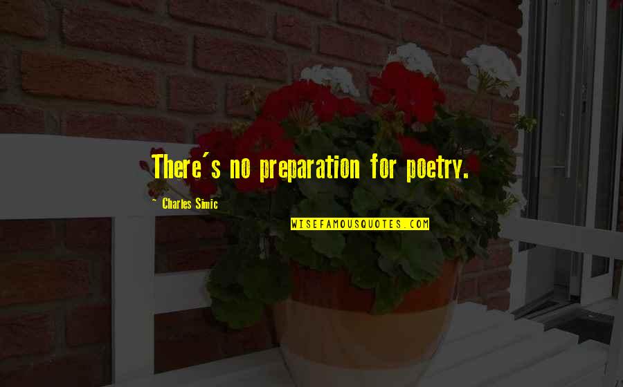Vayamos Que Quotes By Charles Simic: There's no preparation for poetry. Vayamos Que Quotes By Charles Simic: There's no preparation for poetry.