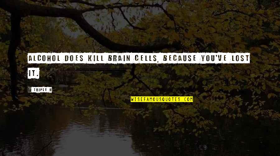 Vayamos Que Quotes By Triple H: Alcohol does kill brain cells, because you've lost