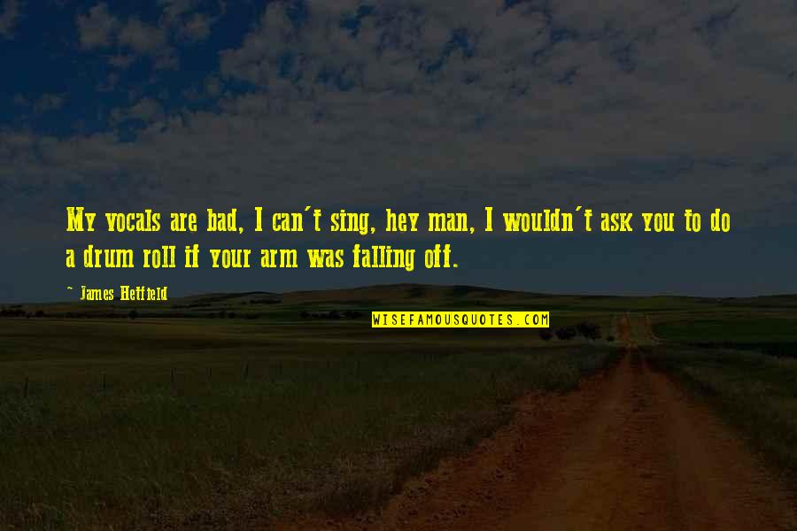 Vayechi Quotes By James Hetfield: My vocals are bad, I can't sing, hey Vayechi Quotes By James Hetfield: My vocals are bad, I can't sing, hey