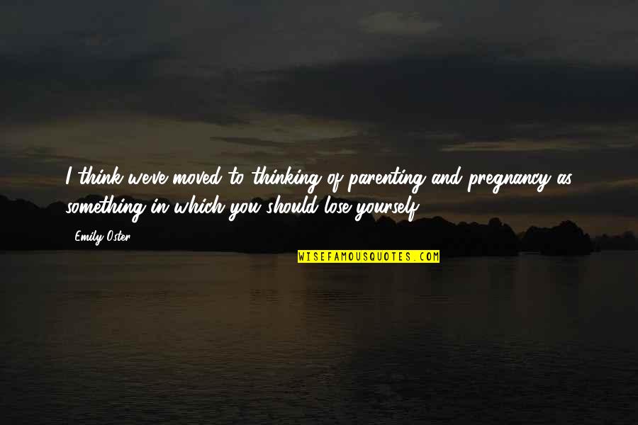 Vayle Baker Quotes By Emily Oster: I think we've moved to thinking of parenting