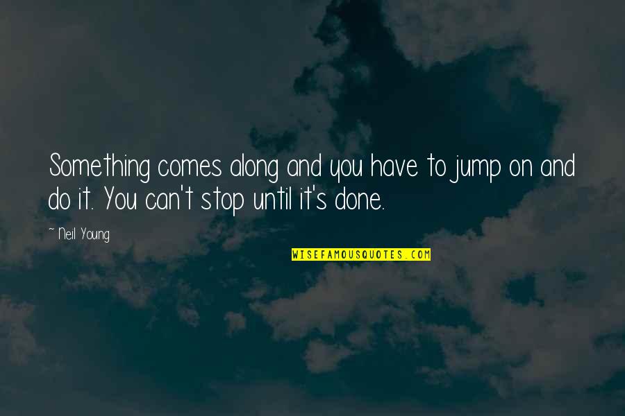 Vayles Quotes By Neil Young: Something comes along and you have to jump Vayles Quotes By Neil Young: Something comes along and you have to jump