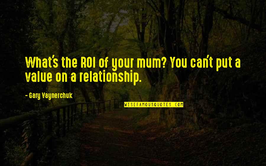 Vaynerchuk Quotes By Gary Vaynerchuk: What's the ROI of your mum? You can't