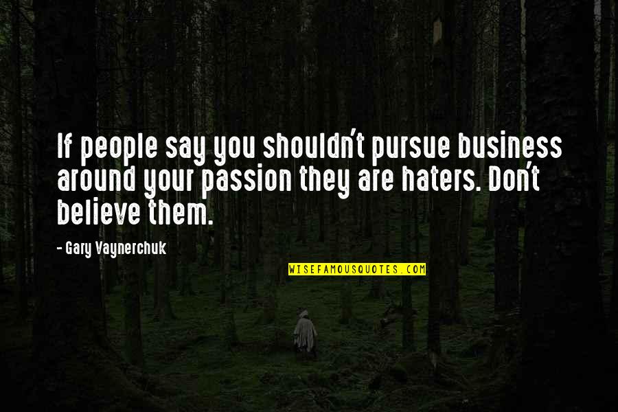 Vaynerchuk Quotes By Gary Vaynerchuk: If people say you shouldn't pursue business around
