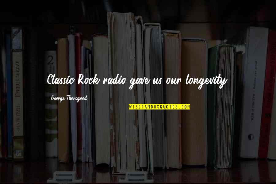 Vayonline247 Quotes By George Thorogood: Classic Rock radio gave us our longevity. Vayonline247 Quotes By George Thorogood: Classic Rock radio gave us our longevity.