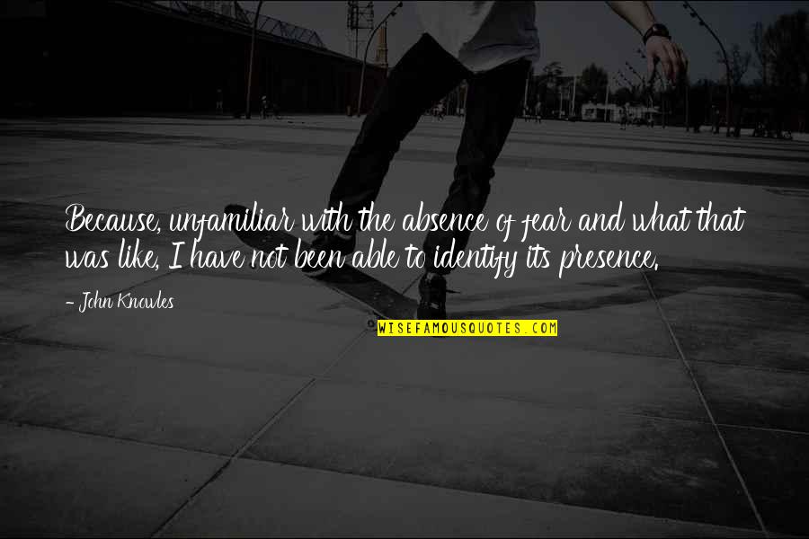 Vaza Cu Flori Quotes By John Knowles: Because, unfamiliar with the absence of fear and