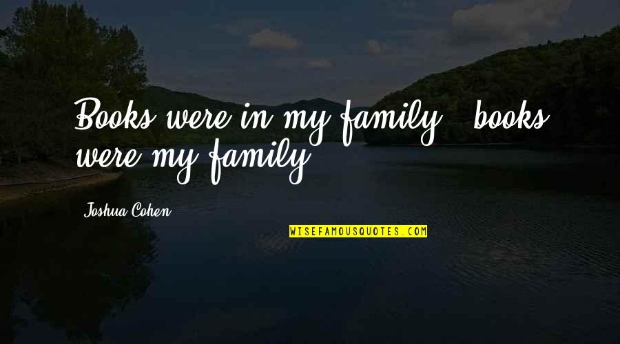 Vazda Znacenje Quotes By Joshua Cohen: Books were in my family - books were Vazda Znacenje Quotes By Joshua Cohen: Books were in my family - books were