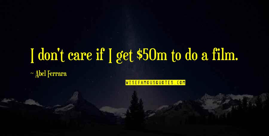 Vazeerush Quotes By Abel Ferrara: I don't care if I get $50m to Vazeerush Quotes By Abel Ferrara: I don't care if I get $50m to