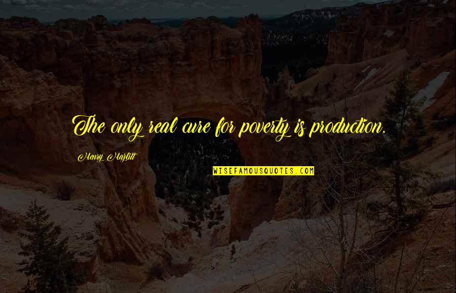 Vazge Quotes By Henry Hazlitt: The only real cure for poverty is production. Vazge Quotes By Henry Hazlitt: The only real cure for poverty is production.