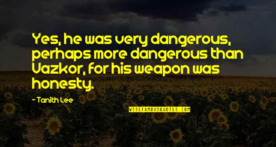 Vazkor Quotes By Tanith Lee: Yes, he was very dangerous, perhaps more dangerous