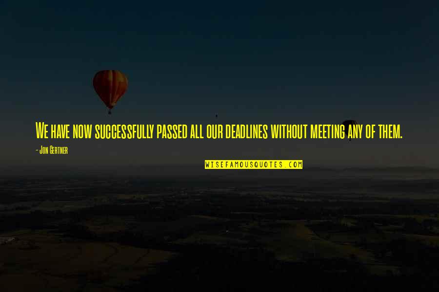 Vazov Oudenaarde Quotes By Jon Gertner: We have now successfully passed all our deadlines