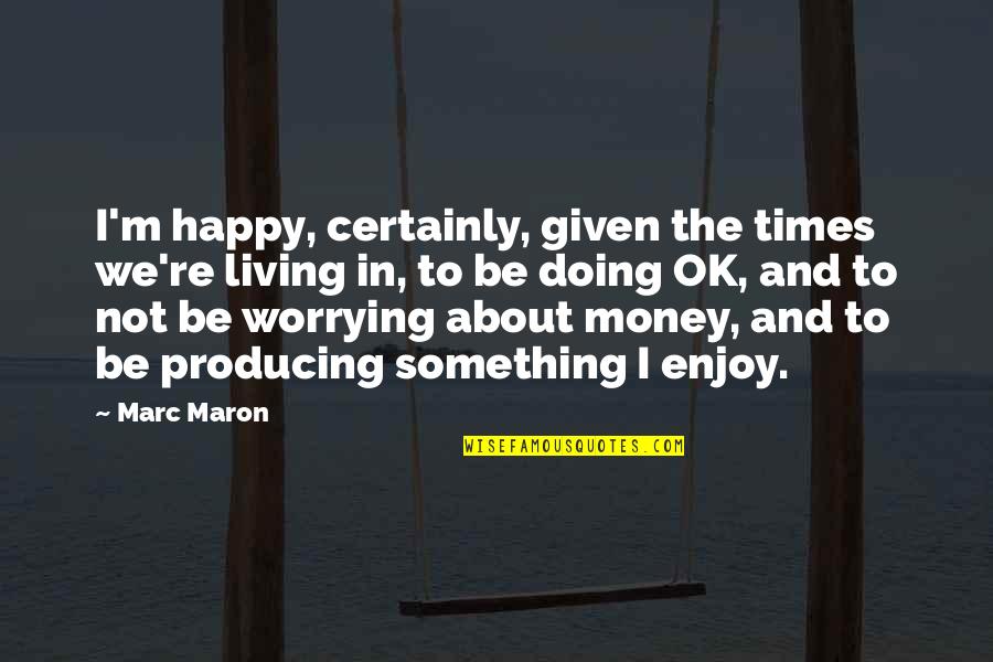 Vazov Oudenaarde Quotes By Marc Maron: I'm happy, certainly, given the times we're living Vazov Oudenaarde Quotes By Marc Maron: I'm happy, certainly, given the times we're living