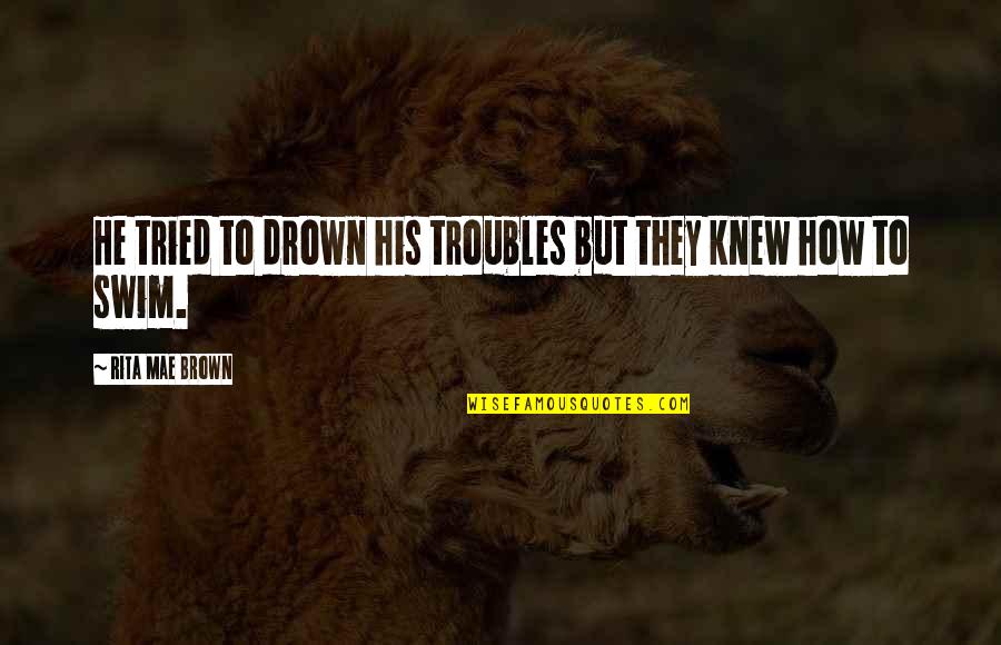 Vazzoler Fashion Quotes By Rita Mae Brown: He tried to drown his troubles but they Vazzoler Fashion Quotes By Rita Mae Brown: He tried to drown his troubles but they