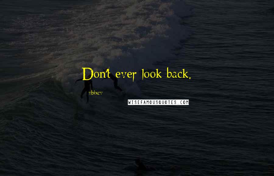 Vbixcv quotes: Don't ever look back.