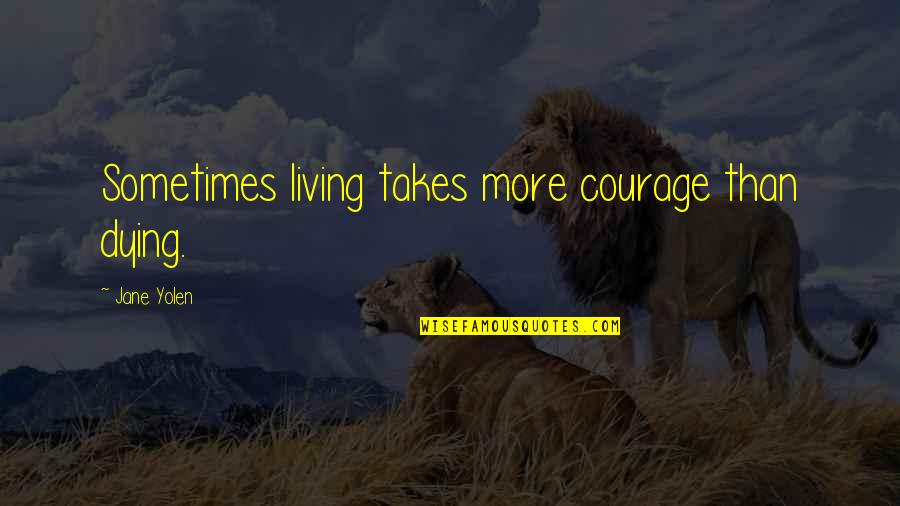 Vbrow Quotes By Jane Yolen: Sometimes living takes more courage than dying.