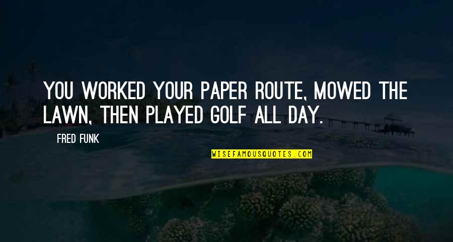 Vcechno Plne V Echno Quotes By Fred Funk: You worked your paper route, mowed the lawn,