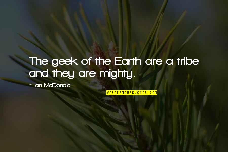 Vcera Quotes By Ian McDonald: The geek of the Earth are a tribe Vcera Quotes By Ian McDonald: The geek of the Earth are a tribe