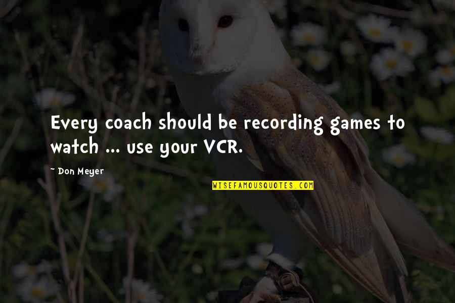 Vcr Quotes By Don Meyer: Every coach should be recording games to watch