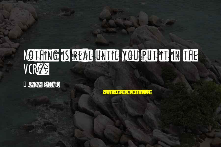 Vcr Quotes By J.G. Ballard: Nothing is real until you put it in