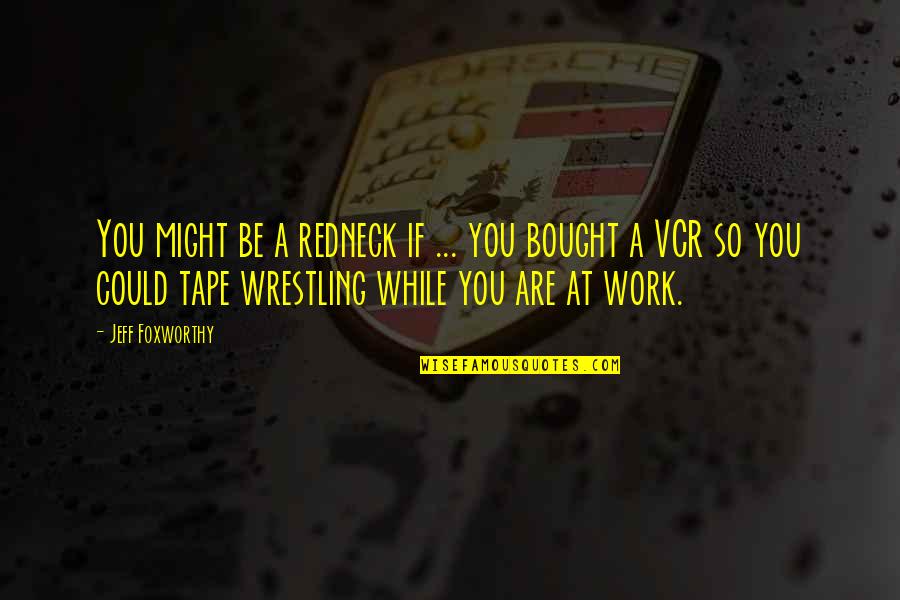 Vcr Quotes By Jeff Foxworthy: You might be a redneck if ... you