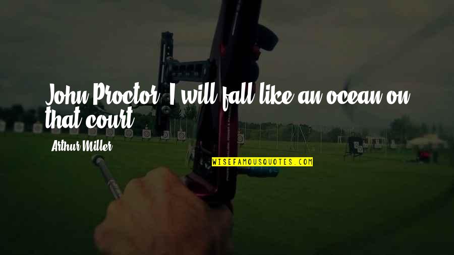 Vcsy Quotes By Arthur Miller: John Proctor: I will fall like an ocean Vcsy Quotes By Arthur Miller: John Proctor: I will fall like an ocean