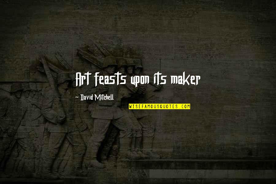 Vcuoffcampus Quotes By David Mitchell: Art feasts upon its maker Vcuoffcampus Quotes By David Mitchell: Art feasts upon its maker