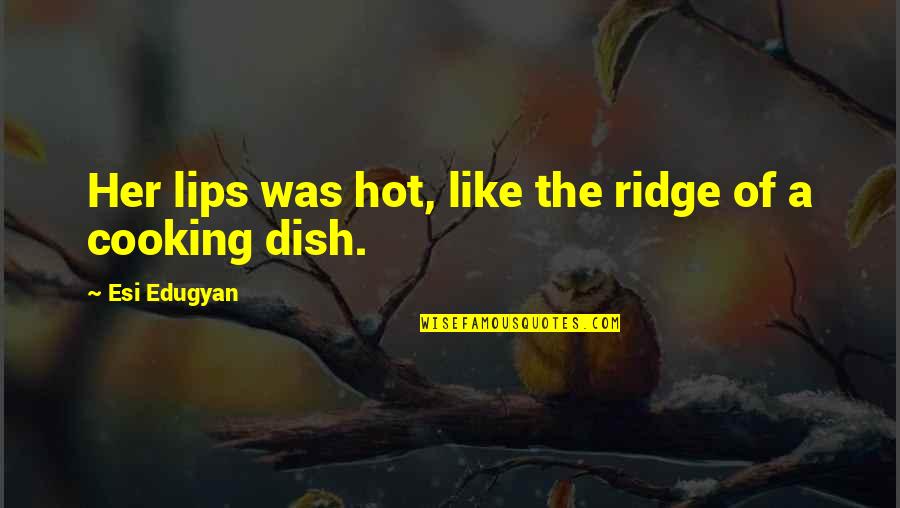 Vday Memes Quotes By Esi Edugyan: Her lips was hot, like the ridge of Vday Memes Quotes By Esi Edugyan: Her lips was hot, like the ridge of