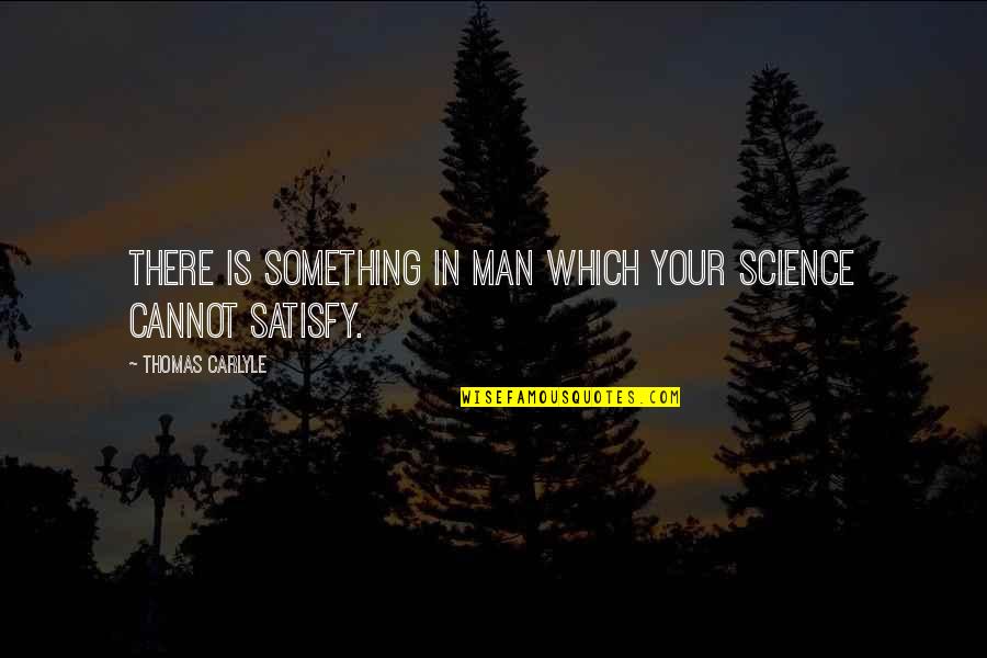 Vdetv Quotes By Thomas Carlyle: There is something in man which your science Vdetv Quotes By Thomas Carlyle: There is something in man which your science