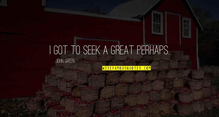 Vdit 656 Quotes By John Green: I got to seek a great perhaps.