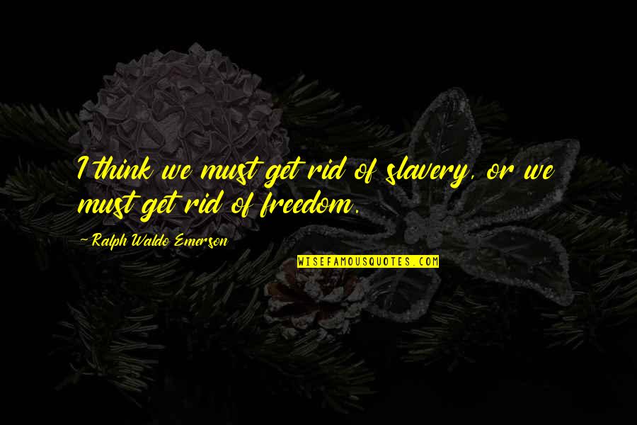 Vdjay Quotes By Ralph Waldo Emerson: I think we must get rid of slavery, Vdjay Quotes By Ralph Waldo Emerson: I think we must get rid of slavery,