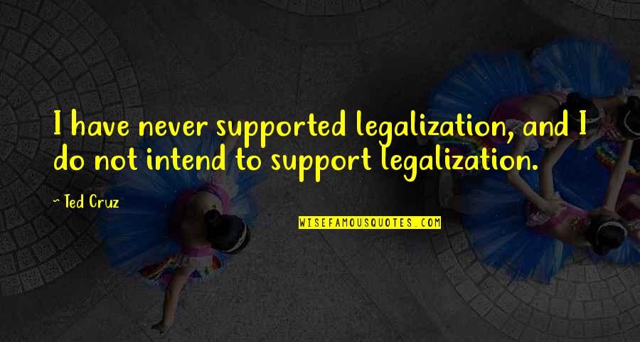 Vdjay Quotes By Ted Cruz: I have never supported legalization, and I do