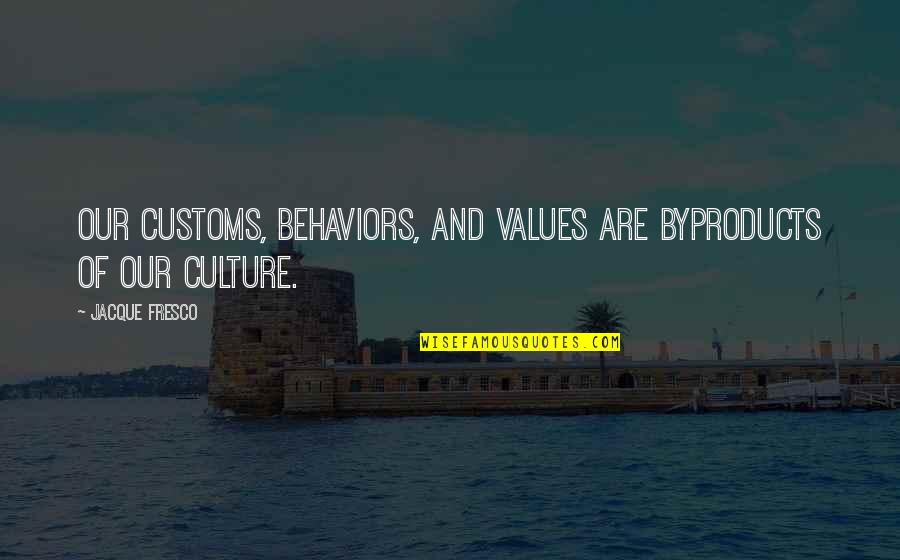 Ve Day 1945 Quotes By Jacque Fresco: Our customs, behaviors, and values are byproducts of