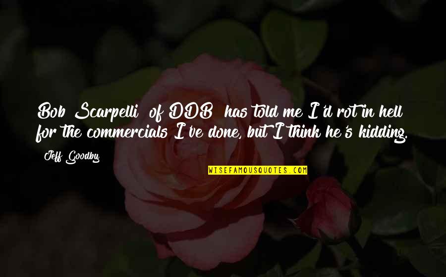 Ve Thinking Quotes By Jeff Goodby: Bob Scarpelli [of DDB] has told me I'd