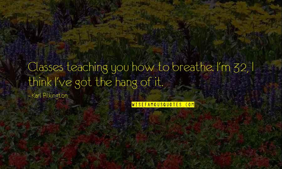 Ve Thinking Quotes By Karl Pilkington: Classes teaching you how to breathe. I'm 32,