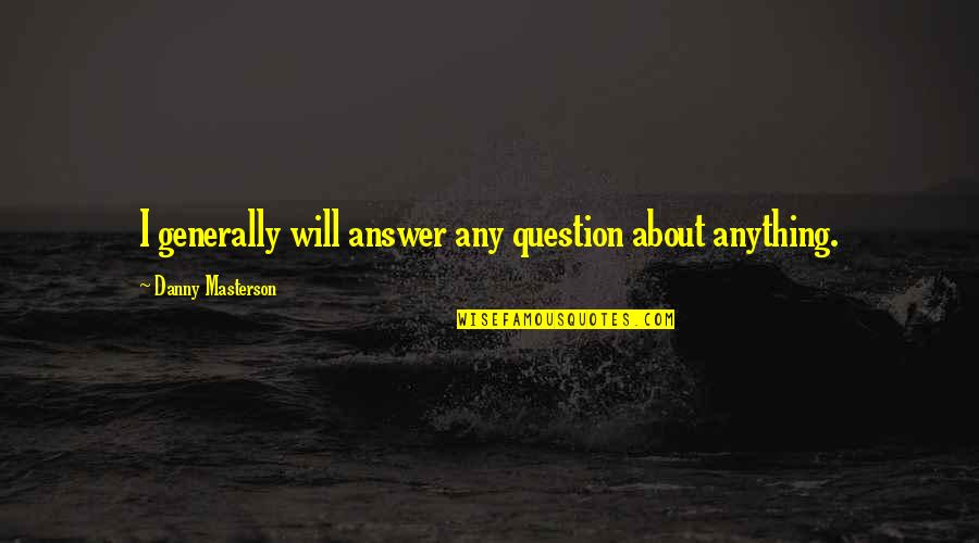 Veachel Gregory Quotes By Danny Masterson: I generally will answer any question about anything. Veachel Gregory Quotes By Danny Masterson: I generally will answer any question about anything.