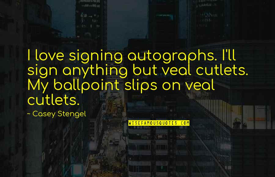 Veal Quotes By Casey Stengel: I love signing autographs. I'll sign anything but Veal Quotes By Casey Stengel: I love signing autographs. I'll sign anything but
