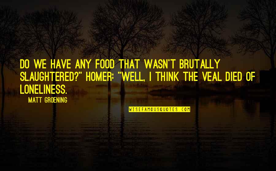 Veal Quotes By Matt Groening: Do we have any food that wasn't brutally